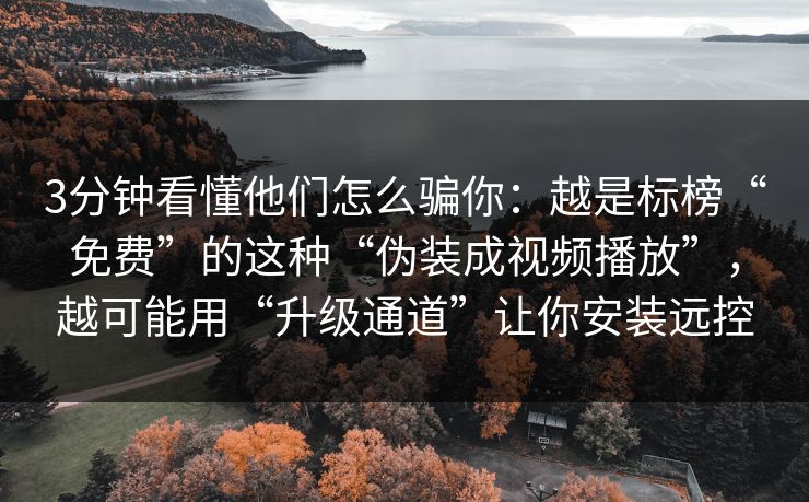 3分钟看懂他们怎么骗你：越是标榜“免费”的这种“伪装成视频播放”，越可能用“升级通道”让你安装远控-第1张图片-反差大赛全集站