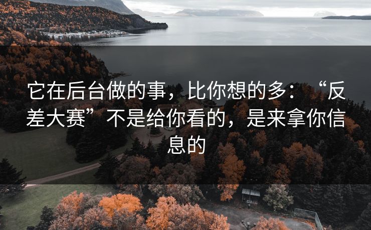 它在后台做的事，比你想的多：“反差大赛”不是给你看的，是来拿你信息的-第1张图片-反差大赛全集站